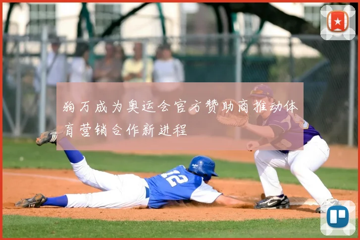 狗万成为奥运会官方赞助商推动体育营销合作新进程