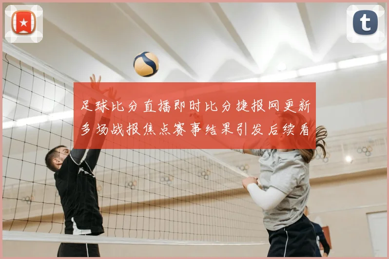 足球比分直播即时比分捷报网更新多场战报焦点赛事结果引发后续看点