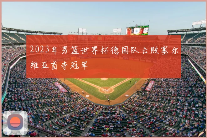 2023年男篮世界杯德国队击败塞尔维亚首夺冠军