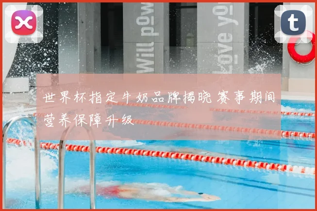 世界杯指定牛奶品牌揭晓 赛事期间营养保障升级