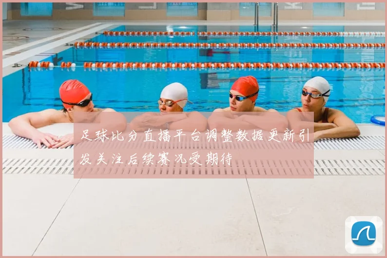足球比分直播平台调整数据更新引发关注后续赛况受期待