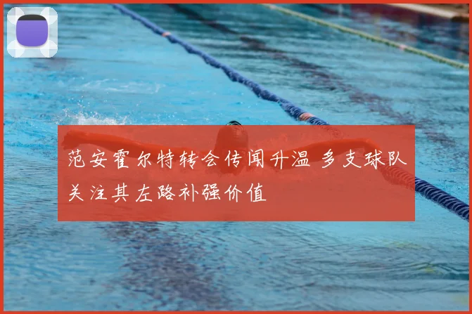 范安霍尔特转会传闻升温 多支球队关注其左路补强价值