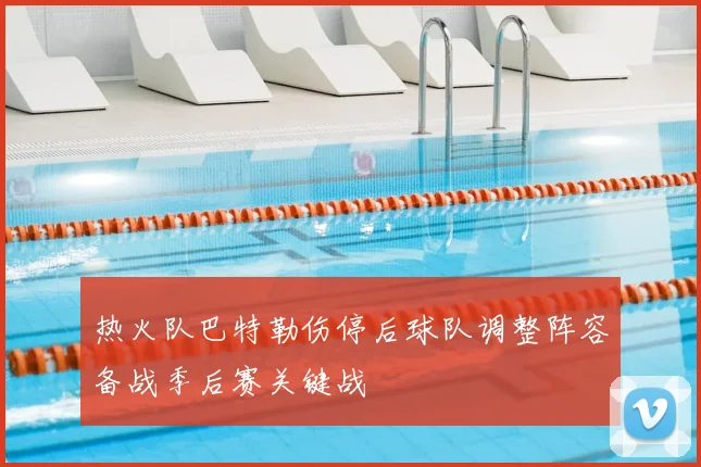 热火队巴特勒伤停后球队调整阵容备战季后赛关键战