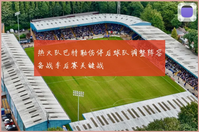 热火队巴特勒伤停后球队调整阵容备战季后赛关键战