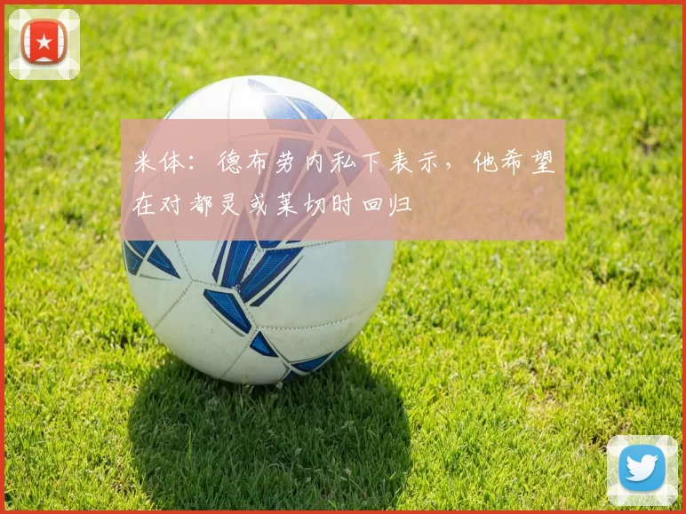 米体：德布劳内私下表示，他希望在对都灵或莱切时回归