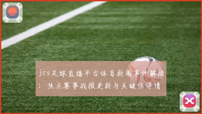 jrs足球直播平台体育新闻事件解读：焦点赛事战报更新与关键伤停情况分析
