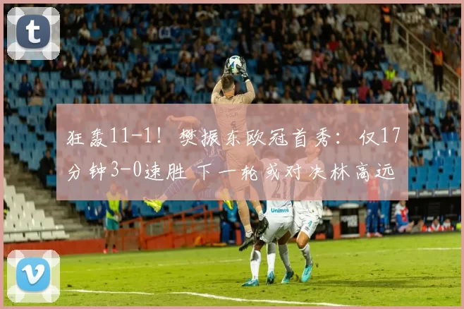 狂轰11-1!樊振东欧冠首秀:仅17分钟3-0速胜 下一轮或对决林高远