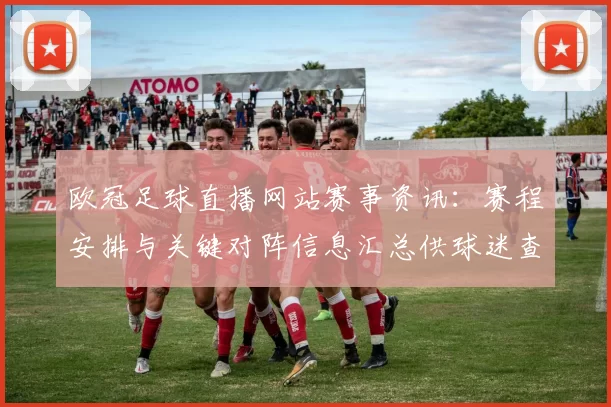 欧冠足球直播网站赛事资讯：赛程安排与关键对阵信息汇总供球迷查询