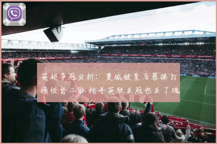 英超争冠分析：曼城被皇马暴揍打通任督二脉 枪手英联丢冠也丢了魂