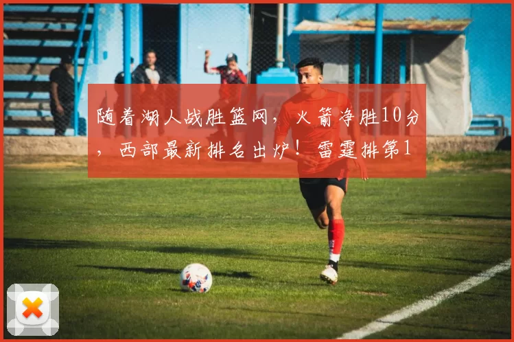 随着湖人战胜篮网，火箭净胜10分，西部最新排名出炉！雷霆排第1