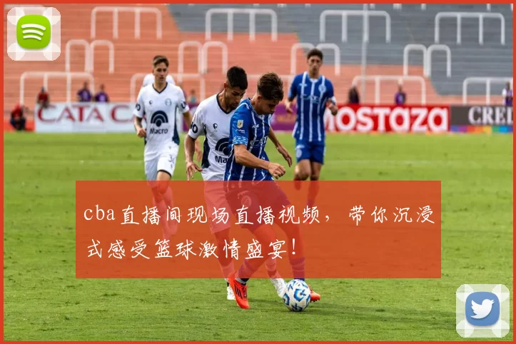 cba直播间现场直播视频,带你沉浸式感受篮球激情盛宴!