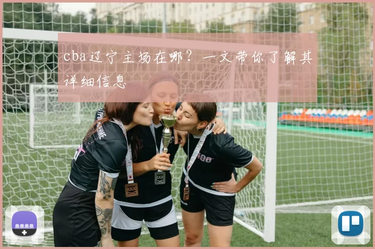 cba辽宁主场在哪?一文带你了解其详细信息