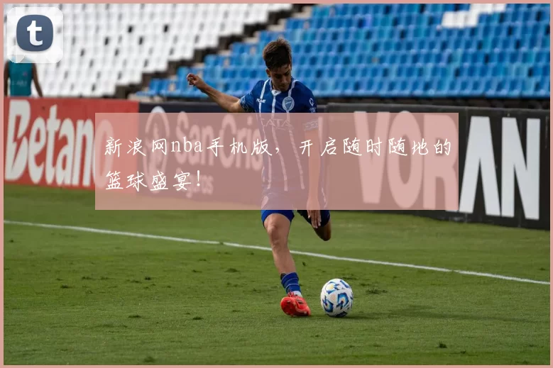 新浪网nba手机版，开启随时随地的篮球盛宴！