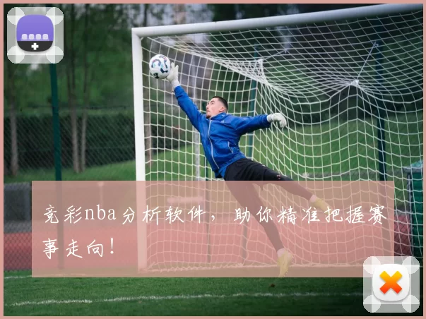 竞彩nba分析软件，助你精准把握赛事走向！