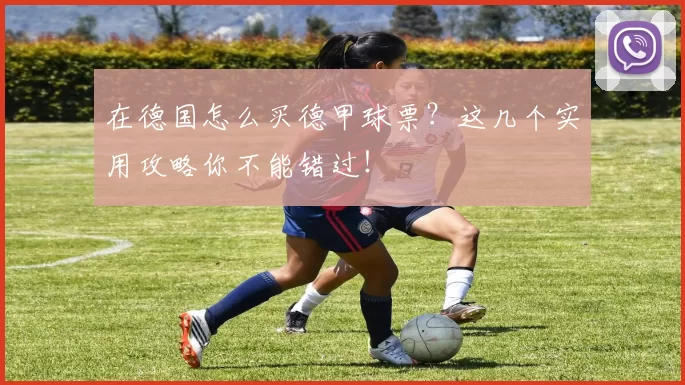 在德国怎么买德甲球票？这几个实用攻略你不能错过！