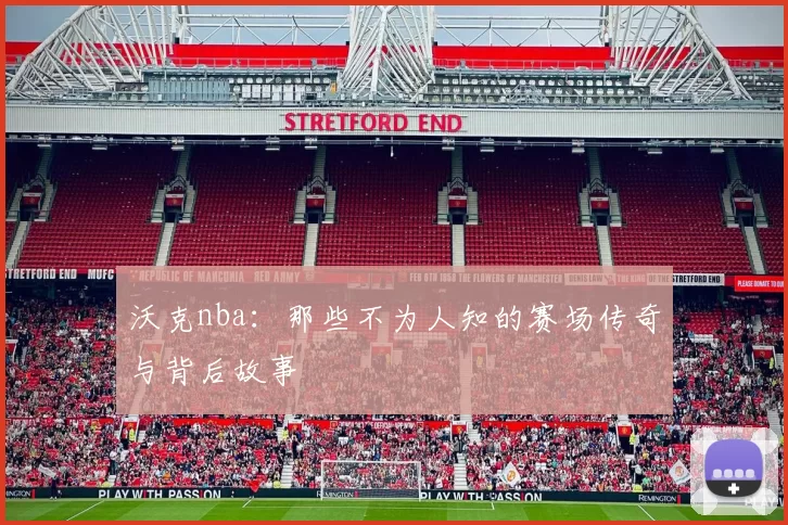 沃克nba：那些不为人知的赛场传奇与背后故事