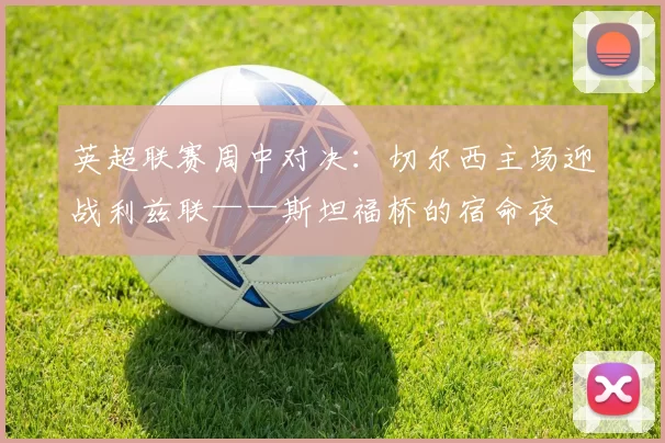 英超联赛周中对决：切尔西主场迎战利兹联——斯坦福桥的宿命夜