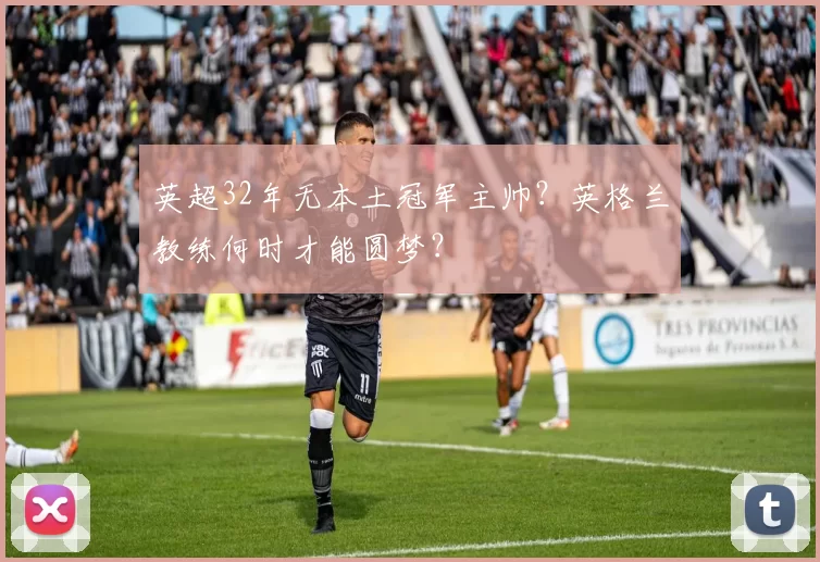 英超32年无本土冠军主帅？英格兰教练何时才能圆梦？