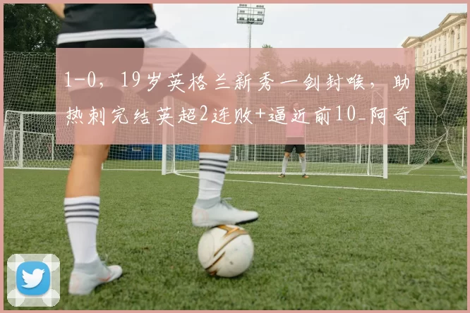 1-0，19岁英格兰新秀一剑封喉，助热刺完结英超2连败+逼近前10_阿奇·格雷_水晶宫_比赛
