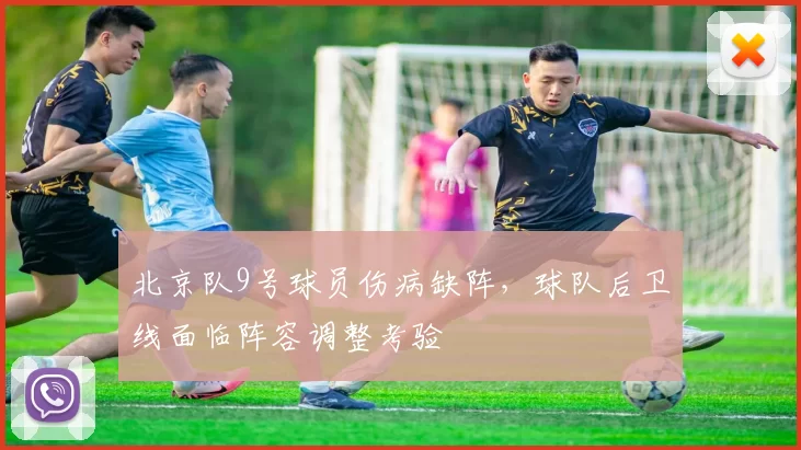 北京队9号球员伤病缺阵，球队后卫线面临阵容调整考验