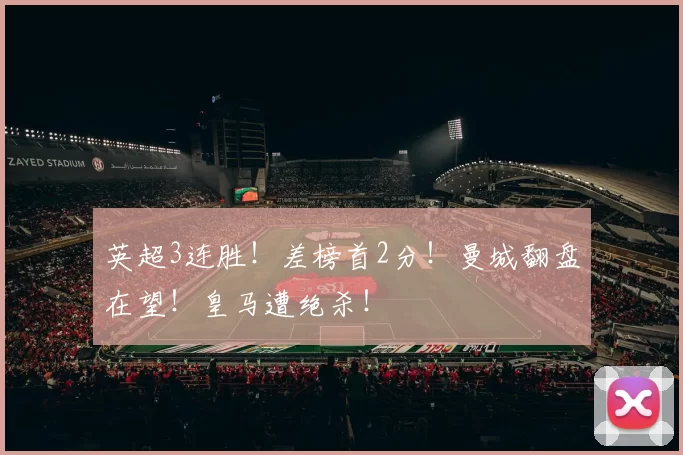 英超3连胜！差榜首2分！曼城翻盘在望！皇马遭绝杀！