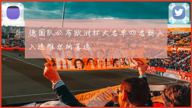 德国队公布欧洲杯大名单四名新人入选维尔纳落选