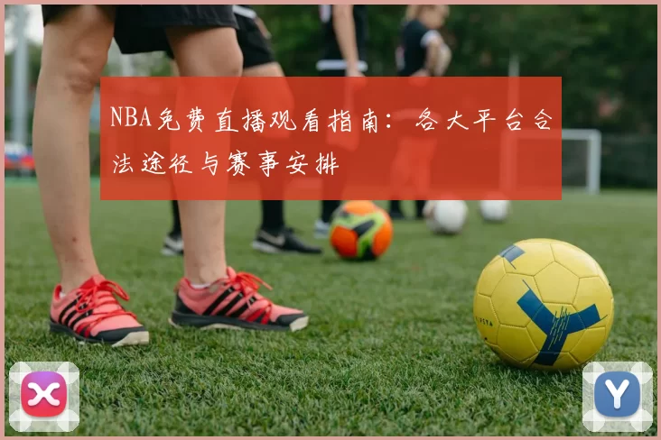 NBA免费直播观看指南：各大平台合法途径与赛事安排